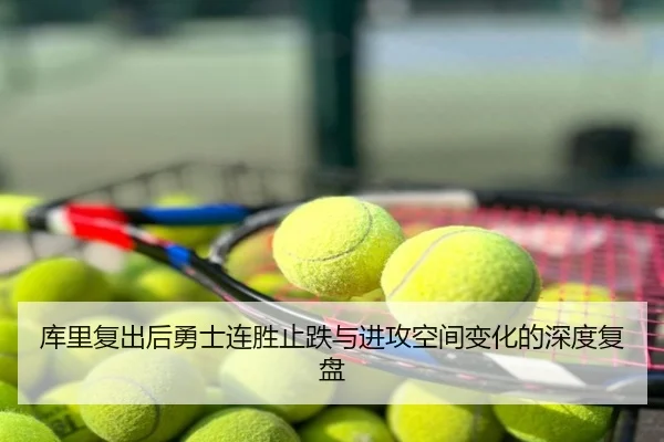库里复出后勇士连胜止跌与进攻空间变化的深度复盘