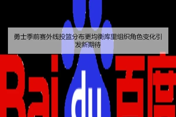 勇士季前赛外线投篮分布更均衡库里组织角色变化引发新期待